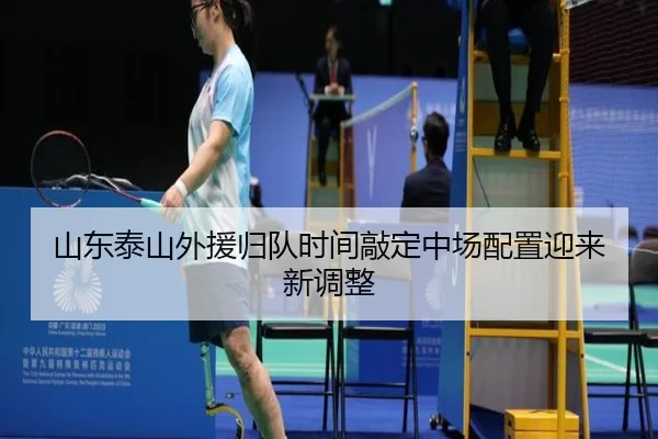 山东泰山外援归队时间敲定中场配置迎来新调整